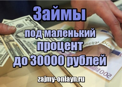 Займы под маленький процент до 30000 рублей