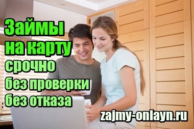 Займы на карту срочно без проверки, без отказа, онлайн на карту без процентов