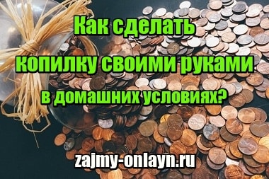 Как сделать копилку своими руками в домашних условиях