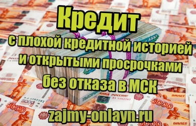 Кредит с плохой кредитной историей и открытыми просрочками без отказа в МСК