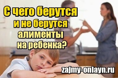 С чего берутся и не берутся алименты на ребенка